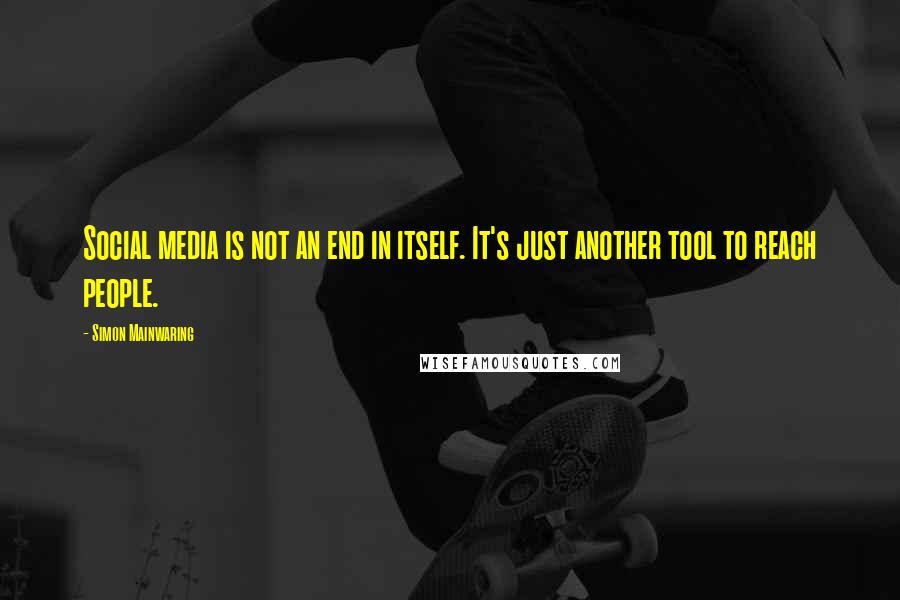 Simon Mainwaring quotes: Social media is not an end in itself. It's just another tool to reach people.