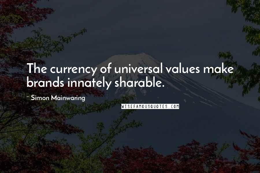 Simon Mainwaring quotes: The currency of universal values make brands innately sharable.