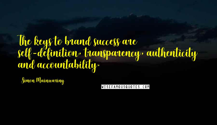 Simon Mainwaring quotes: The keys to brand success are self-definition, transparency, authenticity and accountability.