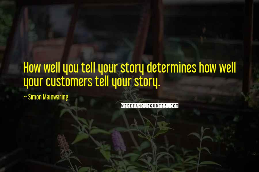 Simon Mainwaring quotes: How well you tell your story determines how well your customers tell your story.