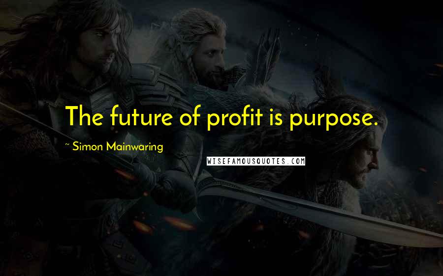 Simon Mainwaring quotes: The future of profit is purpose.