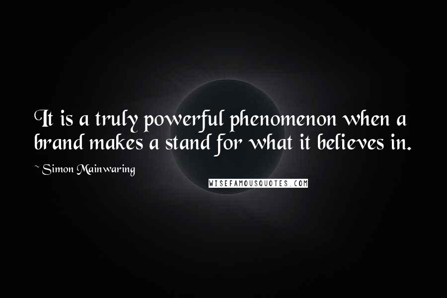 Simon Mainwaring quotes: It is a truly powerful phenomenon when a brand makes a stand for what it believes in.