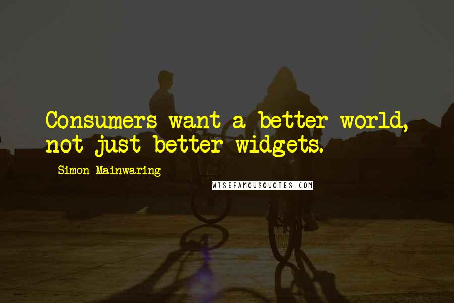 Simon Mainwaring quotes: Consumers want a better world, not just better widgets.
