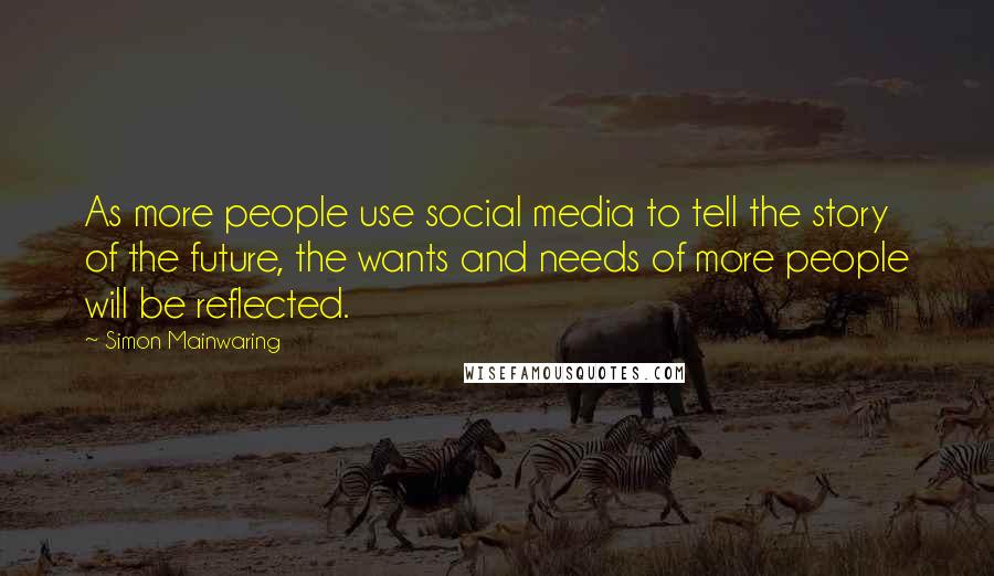 Simon Mainwaring quotes: As more people use social media to tell the story of the future, the wants and needs of more people will be reflected.