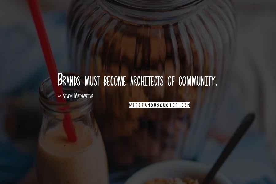 Simon Mainwaring quotes: Brands must become architects of community.