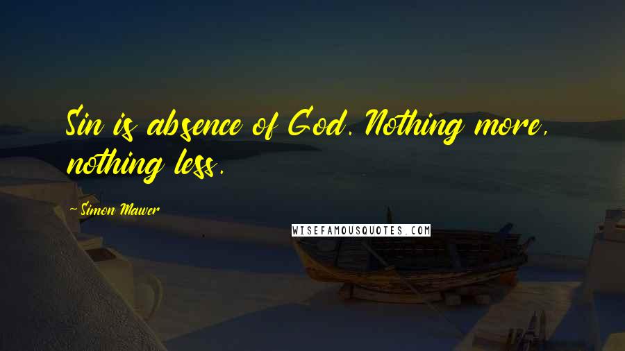 Simon Mawer quotes: Sin is absence of God. Nothing more, nothing less. Simon Mawer quotes: Sin is absence of God. Nothing more, nothing less.