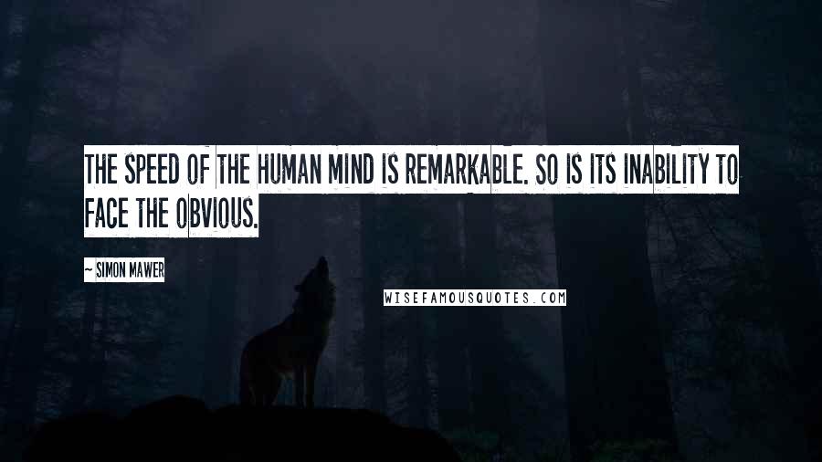 Simon Mawer quotes: The speed of the human mind is remarkable. So is its inability to face the obvious.