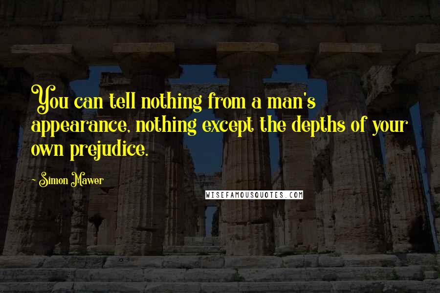 Simon Mawer quotes: You can tell nothing from a man's appearance, nothing except the depths of your own prejudice.