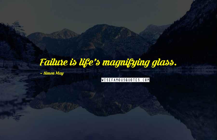 Simon May quotes: Failure is life's magnifying glass.