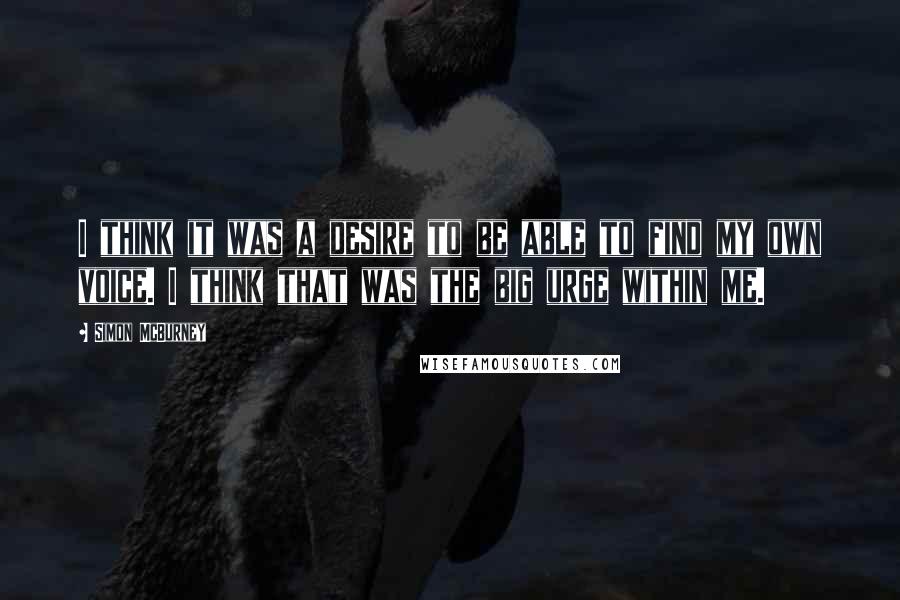 Simon McBurney quotes: I think it was a desire to be able to find my own voice. I think that was the big urge within me.