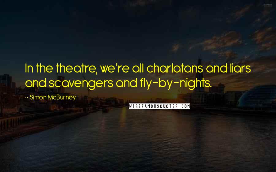 Simon McBurney quotes: In the theatre, we're all charlatans and liars and scavengers and fly-by-nights.