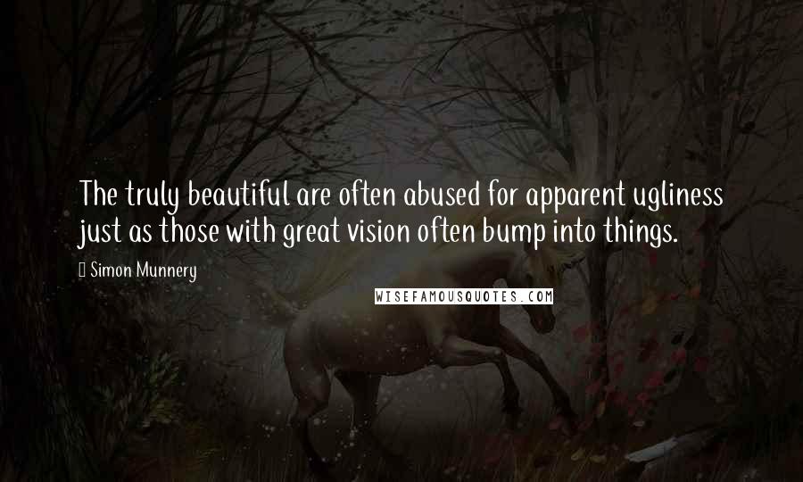 Simon Munnery quotes: The truly beautiful are often abused for apparent ugliness just as those with great vision often bump into things.