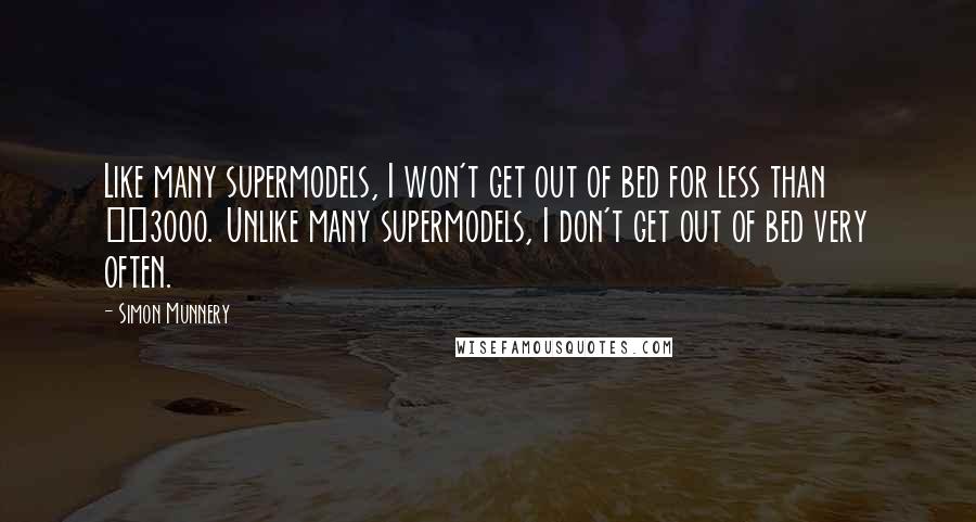 Simon Munnery quotes: Like many supermodels, I won't get out of bed for less than £3000. Unlike many supermodels, I don't get out of bed very often. Simon Munnery quotes: Like many supermodels, I won't get out of bed for less than £3000. Unlike many supermodels, I don't get out of bed very often.