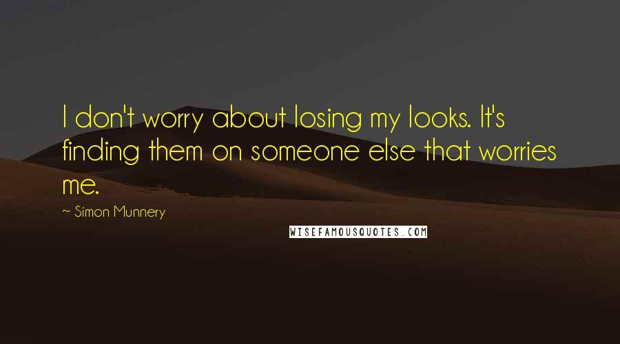 Simon Munnery quotes: I don't worry about losing my looks. It's finding them on someone else that worries me.