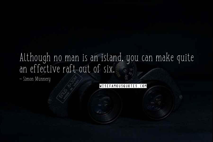 Simon Munnery quotes: Although no man is an island, you can make quite an effective raft out of six.