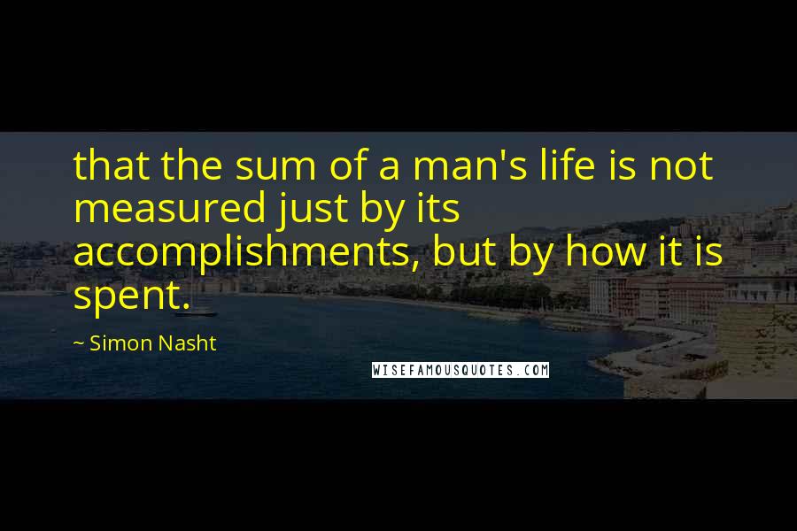 Simon Nasht quotes: that the sum of a man's life is not measured just by its accomplishments, but by how it is spent.