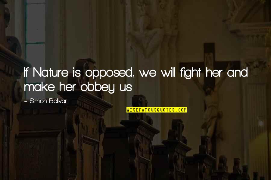 Simon Nature Quotes By Simon Bolivar: If Nature is opposed, we will fight her Simon Nature Quotes By Simon Bolivar: If Nature is opposed, we will fight her
