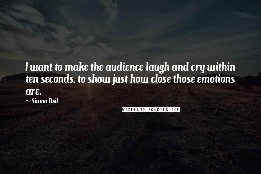 Simon Neil quotes: I want to make the audience laugh and cry within ten seconds, to show just how close those emotions are.