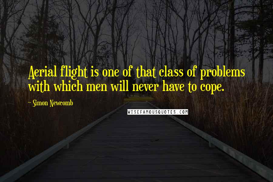 Simon Newcomb quotes: Aerial flight is one of that class of problems with which men will never have to cope.