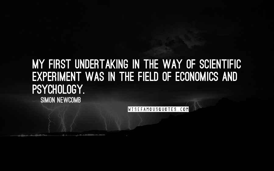 Simon Newcomb quotes: My first undertaking in the way of scientific experiment was in the field of economics and psychology.