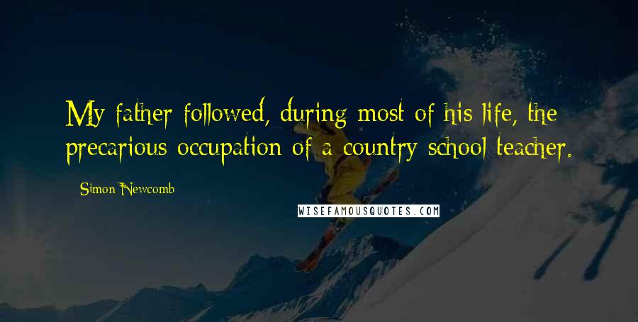 Simon Newcomb quotes: My father followed, during most of his life, the precarious occupation of a country school teacher.