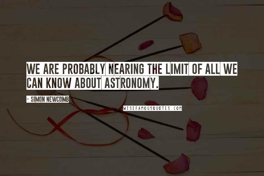 Simon Newcomb quotes: We are probably nearing the limit of all we can know about astronomy.