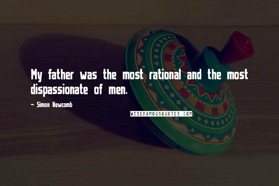 Simon Newcomb quotes: My father was the most rational and the most dispassionate of men.