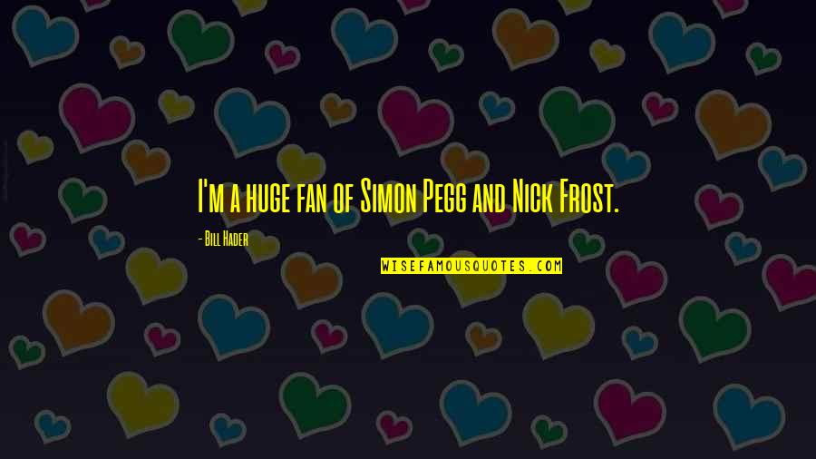 Simon Pegg Nick Frost Quotes By Bill Hader: I'm a huge fan of Simon Pegg and