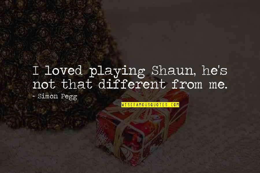 Simon Pegg Quotes By Simon Pegg: I loved playing Shaun, he's not that different