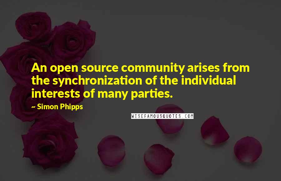 Simon Phipps quotes: An open source community arises from the synchronization of the individual interests of many parties.