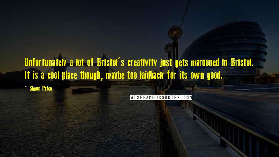 Simon Price quotes: Unfortunately a lot of Bristol's creativity just gets marooned in Bristol. It is a cool place though, maybe too laidback for its own good.