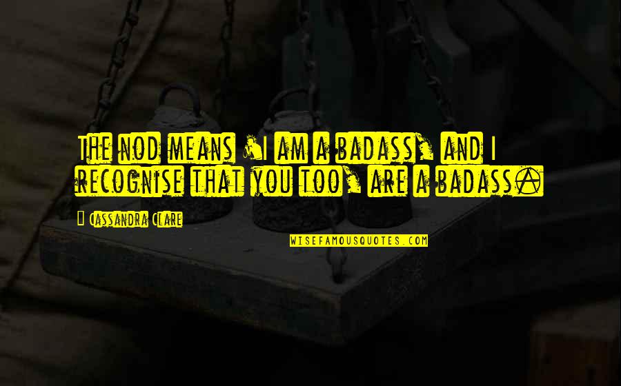 Simon Quotes By Cassandra Clare: The nod means 'I am a badass, and