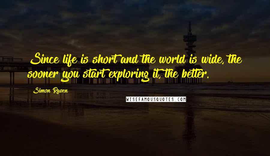 Simon Raven quotes: Since life is short and the world is wide, the sooner you start exploring it, the better.