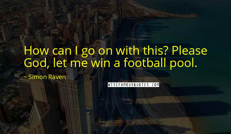 Simon Raven quotes: How can I go on with this? Please God, let me win a football pool.