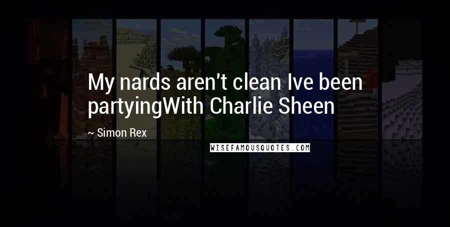 Simon Rex quotes: My nards aren't clean Ive been partyingWith Charlie Sheen