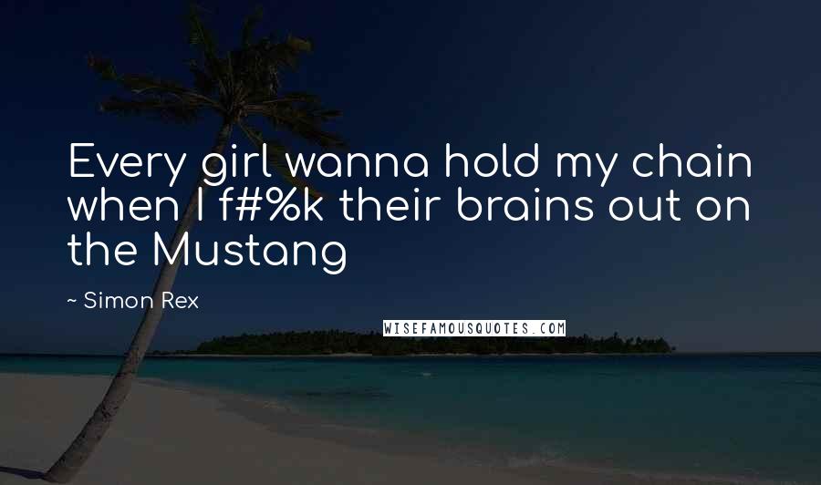 Simon Rex quotes: Every girl wanna hold my chain when I f#%k their brains out on the Mustang