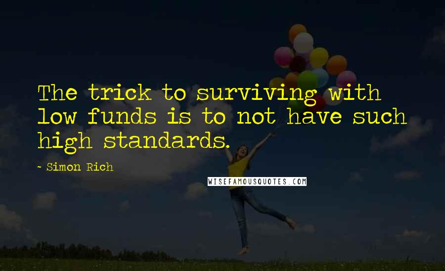 Simon Rich quotes: The trick to surviving with low funds is to not have such high standards.