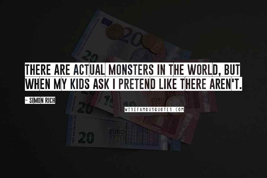 Simon Rich quotes: There are actual monsters in the world, but when my kids ask I pretend like there aren't.