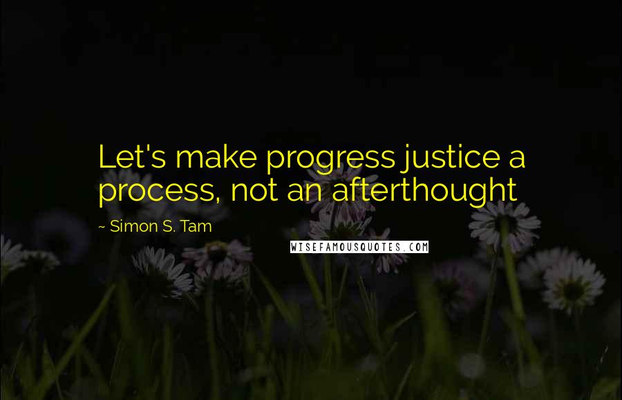 Simon S. Tam quotes: Let's make progress justice a process, not an afterthought