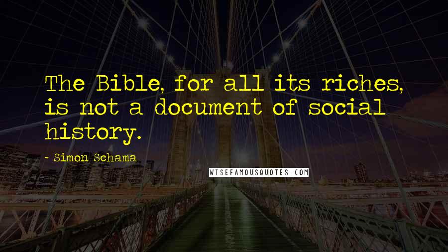 Simon Schama quotes: The Bible, for all its riches, is not a document of social history.