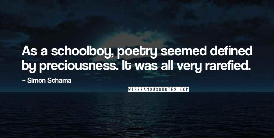 Simon Schama quotes: As a schoolboy, poetry seemed defined by preciousness. It was all very rarefied.