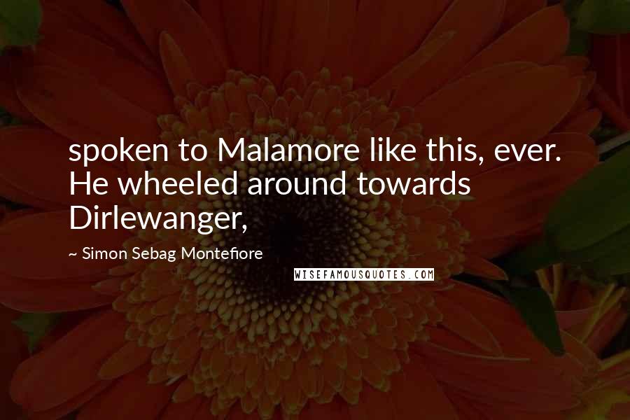 Simon Sebag Montefiore quotes: spoken to Malamore like this, ever. He wheeled around towards Dirlewanger,