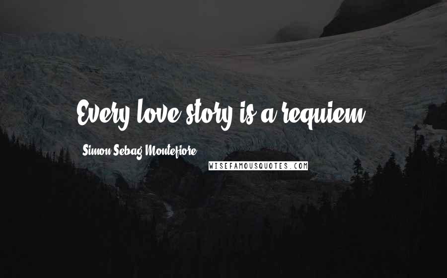 Simon Sebag Montefiore quotes: Every love story is a requiem.