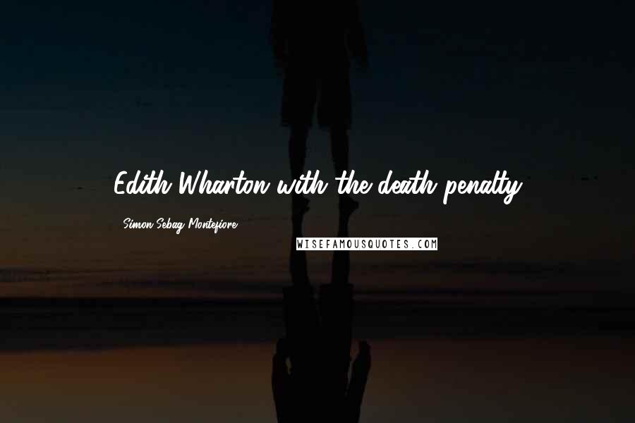 Simon Sebag Montefiore quotes: Edith Wharton with the death penalty