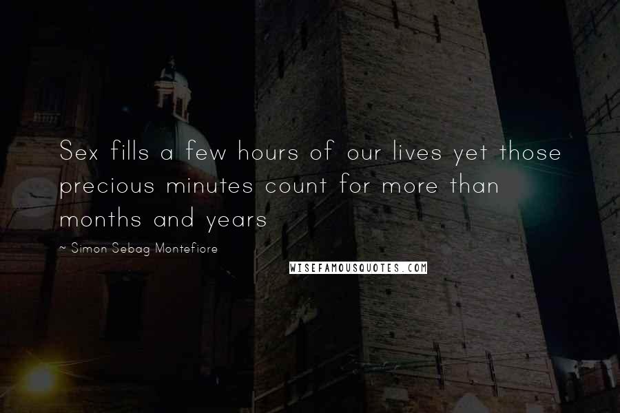 Simon Sebag Montefiore quotes: Sex fills a few hours of our lives yet those precious minutes count for more than months and years