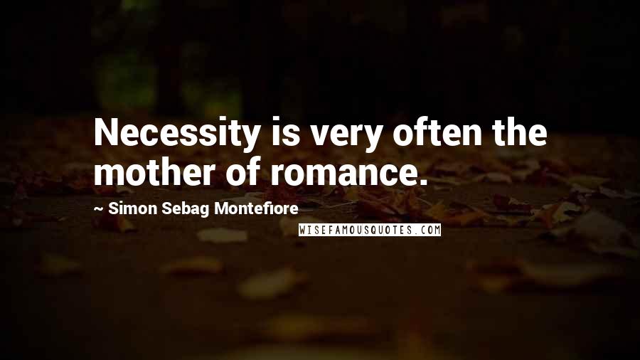 Simon Sebag Montefiore quotes: Necessity is very often the mother of romance.