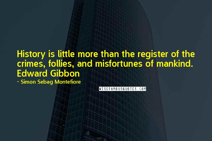 Simon Sebag Montefiore quotes: History is little more than the register of the crimes, follies, and misfortunes of mankind. Edward Gibbon