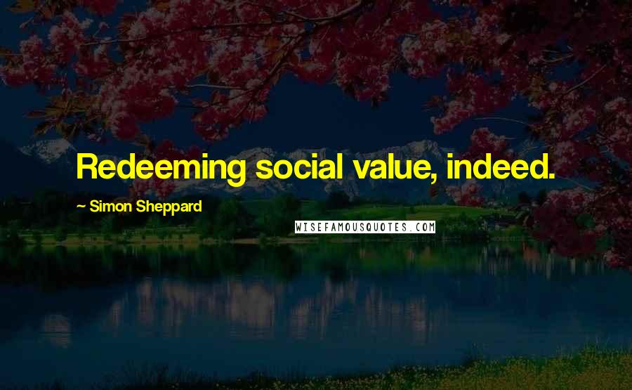 Simon Sheppard quotes: Redeeming social value, indeed.