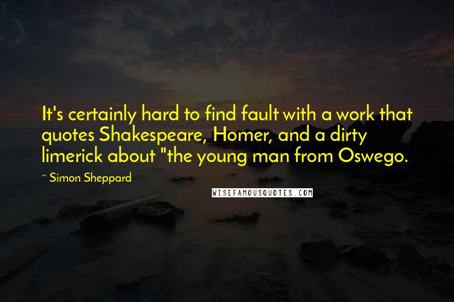 Simon Sheppard quotes: It's certainly hard to find fault with a work that quotes Shakespeare, Homer, and a dirty limerick about "the young man from Oswego.