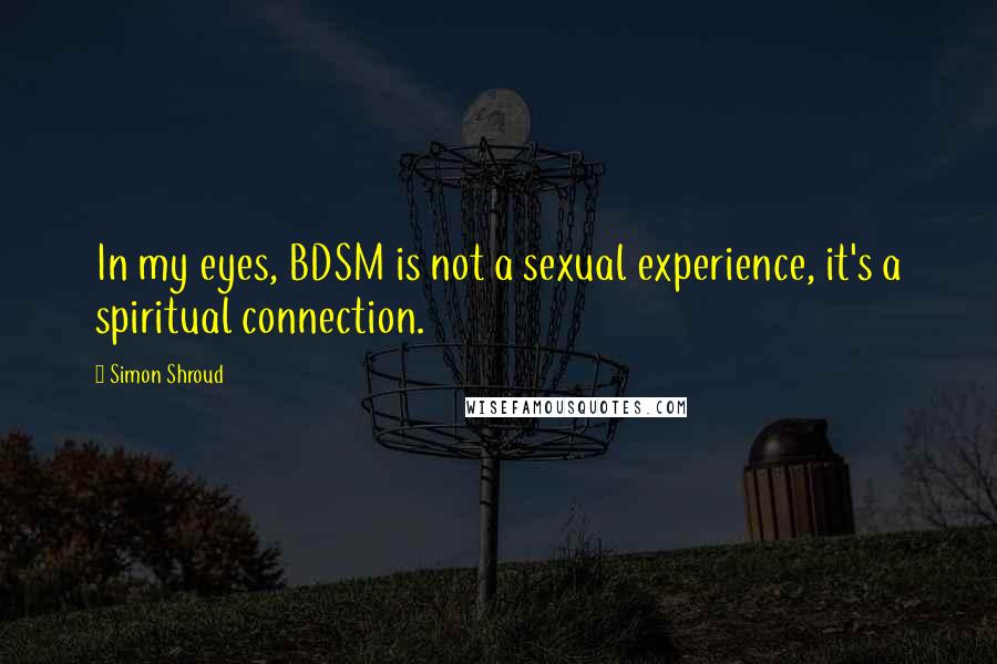 Simon Shroud quotes: In my eyes, BDSM is not a sexual experience, it's a spiritual connection.